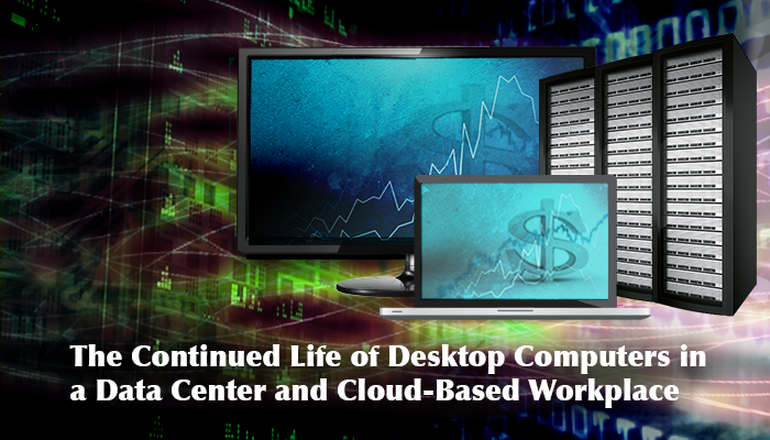 Blog Title : The-Continued-Life-of-Desktop-Computers-in-a-Data-Center-and-Cloud-Based-Workplace-
